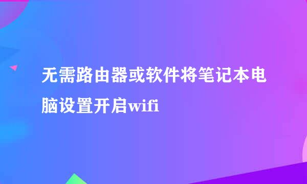 无需路由器或软件将笔记本电脑设置开启wifi