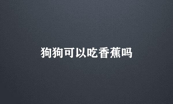 狗狗可以吃香蕉吗