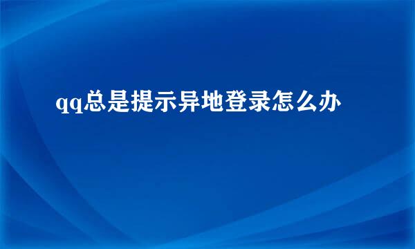 qq总是提示异地登录怎么办