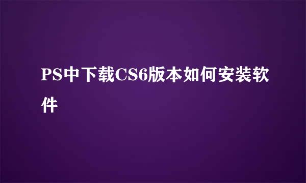 PS中下载CS6版本如何安装软件