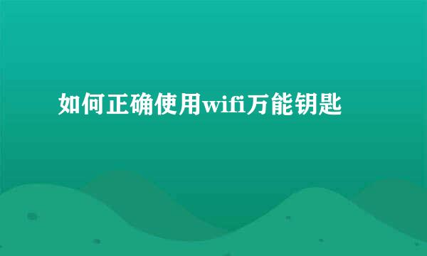 如何正确使用wifi万能钥匙