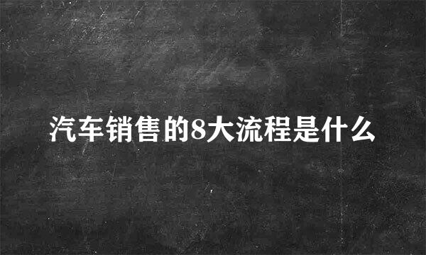 汽车销售的8大流程是什么