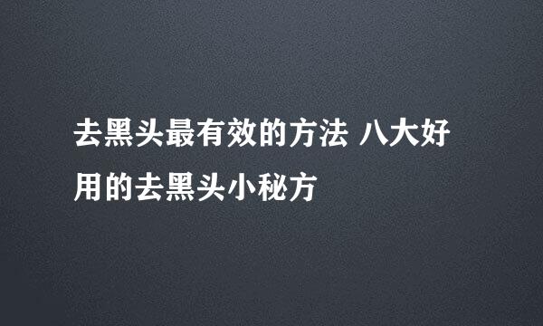 去黑头最有效的方法 八大好用的去黑头小秘方