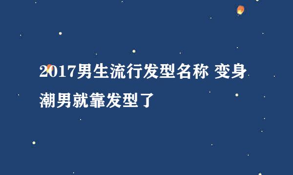 2017男生流行发型名称 变身潮男就靠发型了