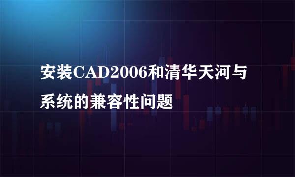 安装CAD2006和清华天河与系统的兼容性问题