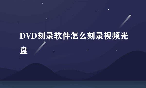 DVD刻录软件怎么刻录视频光盘