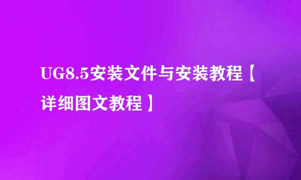 UG8.5安装文件与安装教程【详细图文教程】