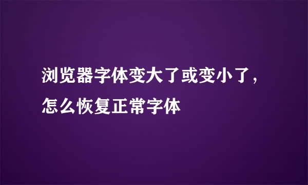 浏览器字体变大了或变小了，怎么恢复正常字体