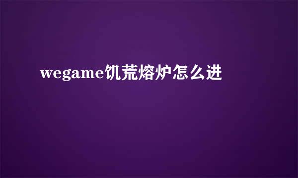 wegame饥荒熔炉怎么进