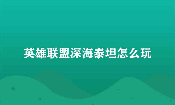 英雄联盟深海泰坦怎么玩