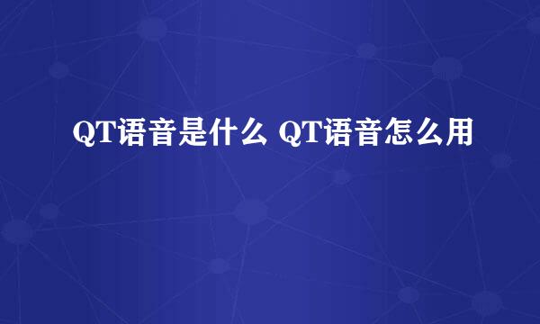 QT语音是什么 QT语音怎么用