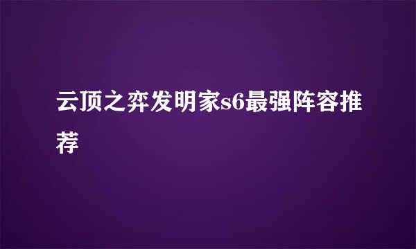 云顶之弈发明家s6最强阵容推荐