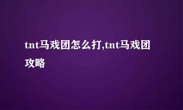 tnt马戏团怎么打,tnt马戏团攻略