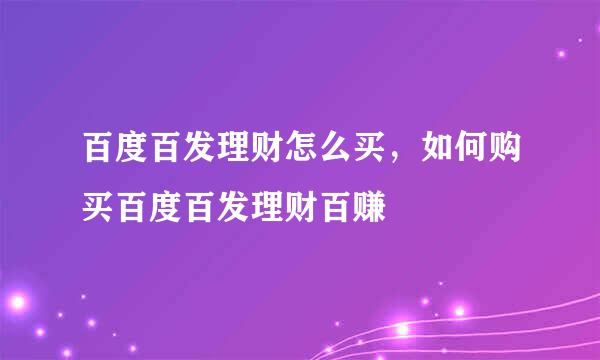 百度百发理财怎么买，如何购买百度百发理财百赚