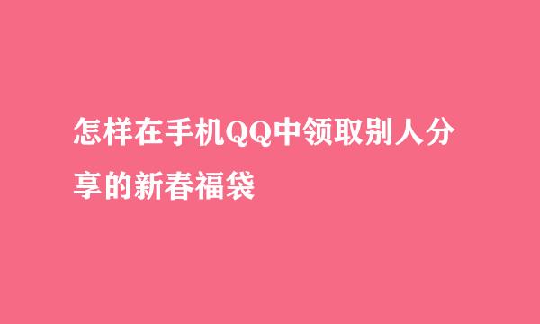 怎样在手机QQ中领取别人分享的新春福袋