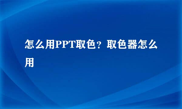 怎么用PPT取色？取色器怎么用