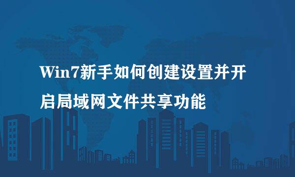 Win7新手如何创建设置并开启局域网文件共享功能