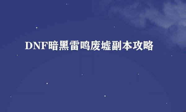 DNF暗黑雷鸣废墟副本攻略