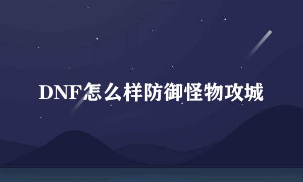 DNF怎么样防御怪物攻城