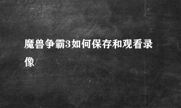 魔兽争霸3如何保存和观看录像