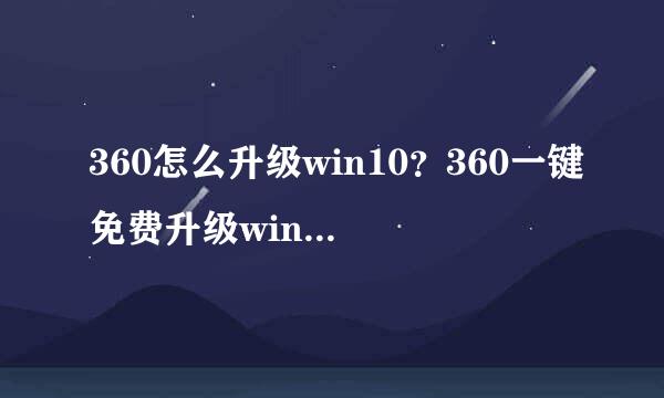 360怎么升级win10？360一键免费升级win10教程