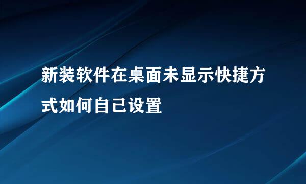 新装软件在桌面未显示快捷方式如何自己设置