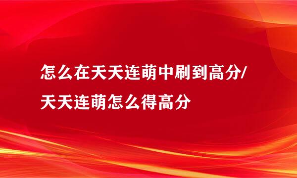 怎么在天天连萌中刷到高分/天天连萌怎么得高分