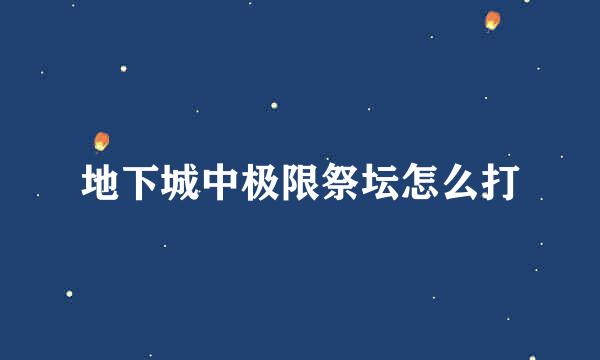 地下城中极限祭坛怎么打