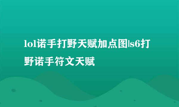 lol诺手打野天赋加点图|s6打野诺手符文天赋