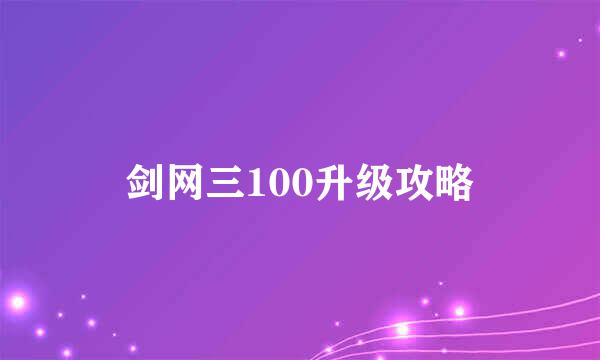 剑网三100升级攻略