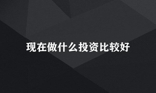 现在做什么投资比较好