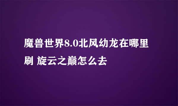 魔兽世界8.0北风幼龙在哪里刷 旋云之巅怎么去