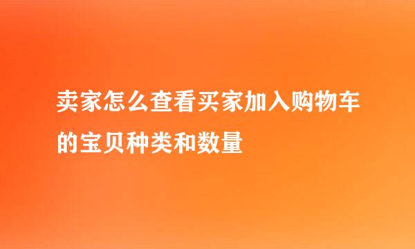 卖家怎么查看买家加入购物车的宝贝种类和数量