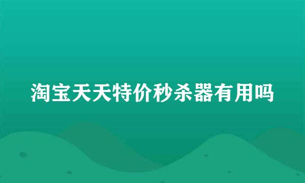 淘宝天天特价秒杀器有用吗