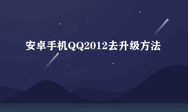 安卓手机QQ2012去升级方法