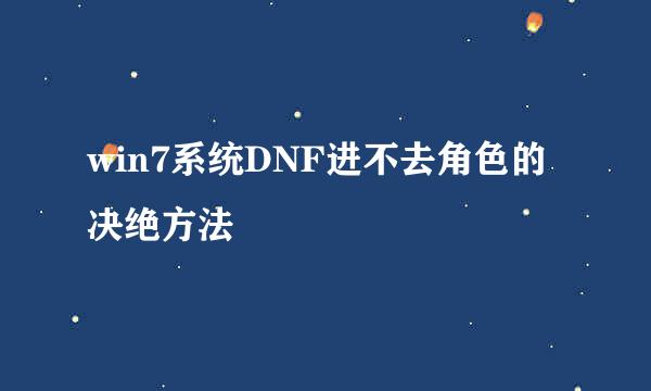 win7系统DNF进不去角色的决绝方法