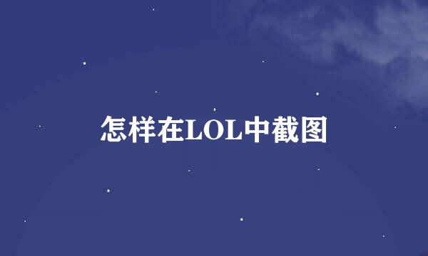 怎样在LOL中截图