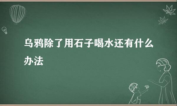 乌鸦除了用石子喝水还有什么办法