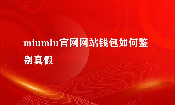 miumiu官网网站钱包如何鉴别真假