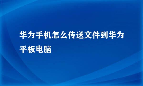 华为手机怎么传送文件到华为平板电脑