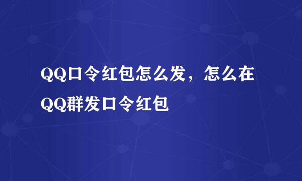 QQ口令红包怎么发，怎么在QQ群发口令红包