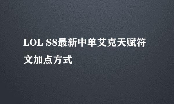 LOL S8最新中单艾克天赋符文加点方式