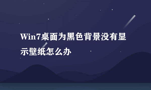 Win7桌面为黑色背景没有显示壁纸怎么办