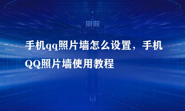 手机qq照片墙怎么设置，手机QQ照片墙使用教程