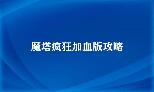 魔塔疯狂加血版攻略