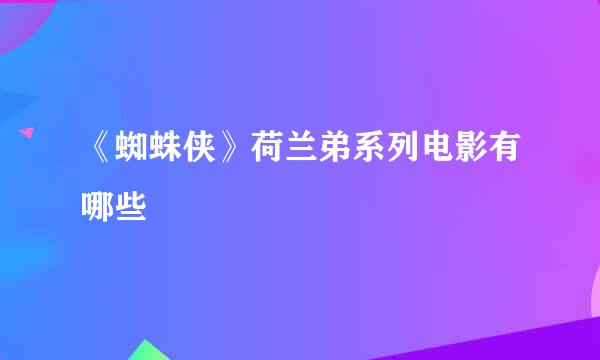 《蜘蛛侠》荷兰弟系列电影有哪些