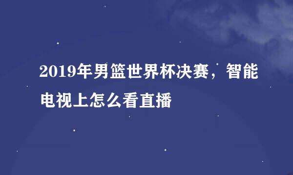 2019年男篮世界杯决赛，智能电视上怎么看直播