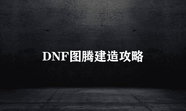 DNF图腾建造攻略