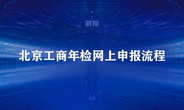 北京工商年检网上申报流程