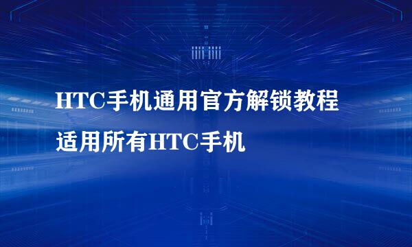 HTC手机通用官方解锁教程 适用所有HTC手机